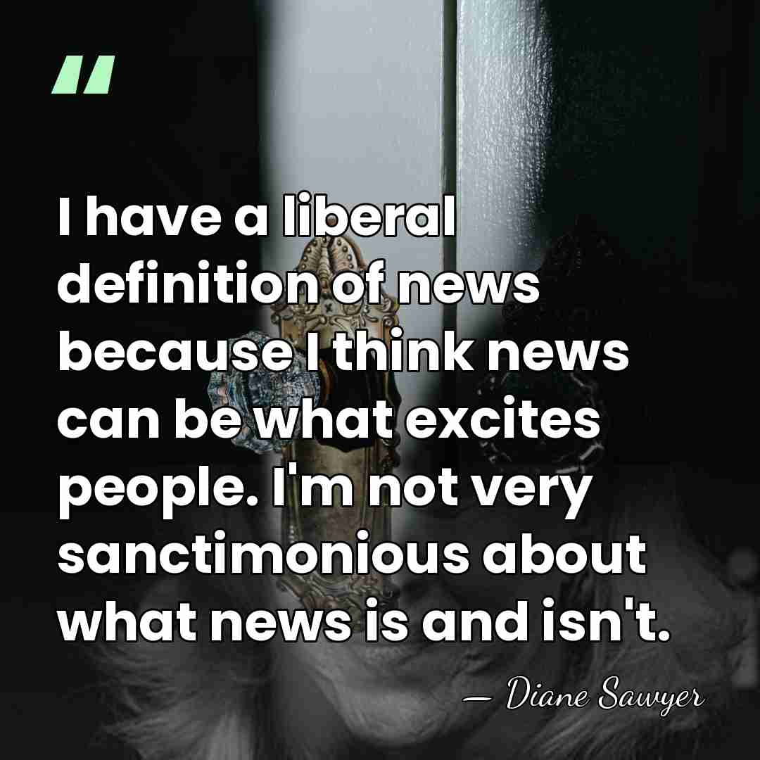 I have a liberal definition of news because I think news can&hellip; - Diane Sawyer