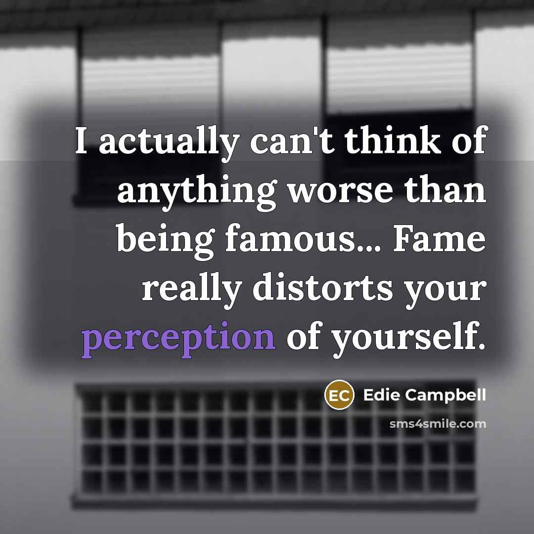 “I actually can't think of anything worse than being famous...…” quote by Edie Campbell