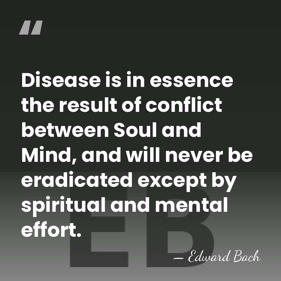 Disease is in essence the result of conflict between Soul and Mind,&hellip; - Edward Bach