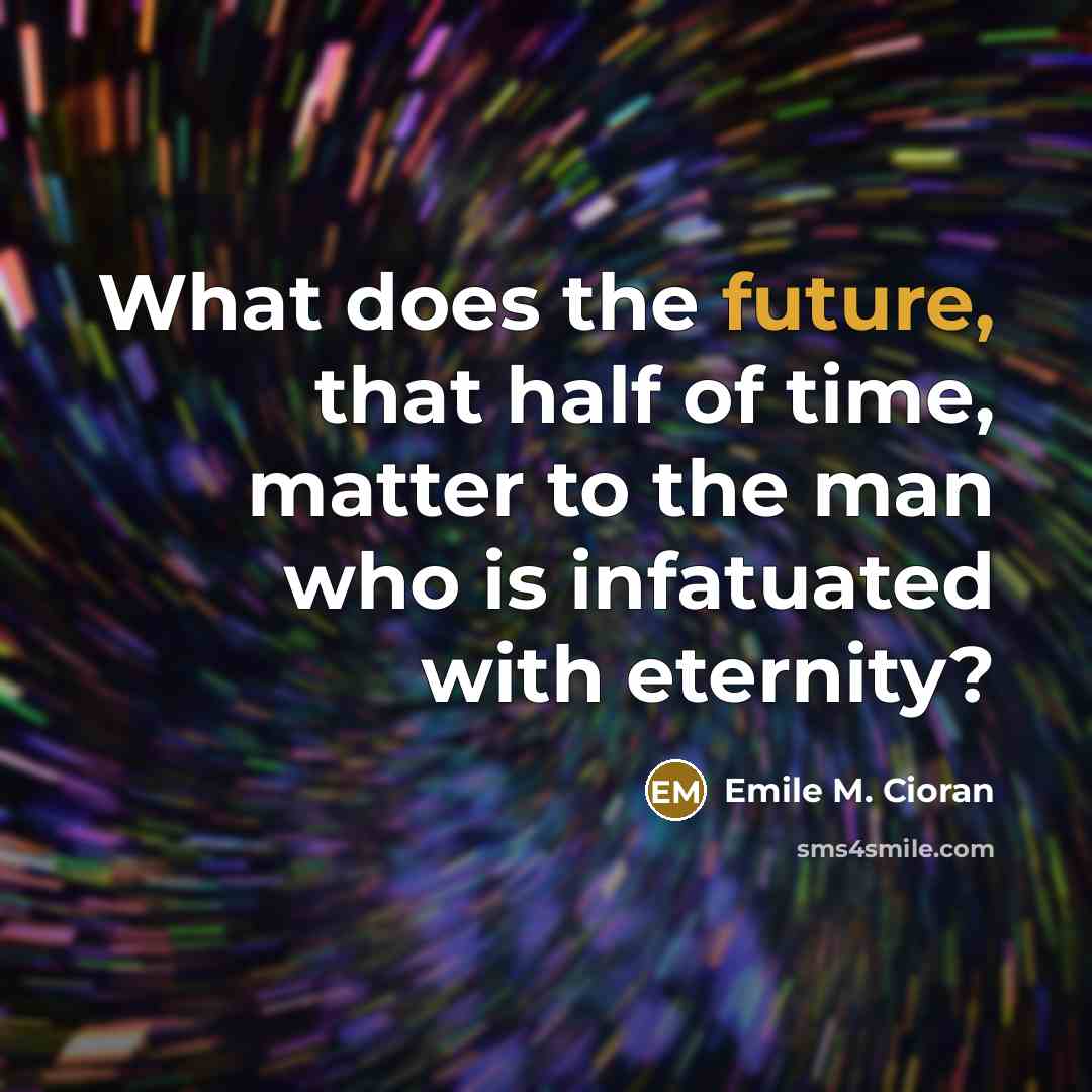 “What does the future, that half of time, matter to…” quote by Emile M. Cioran