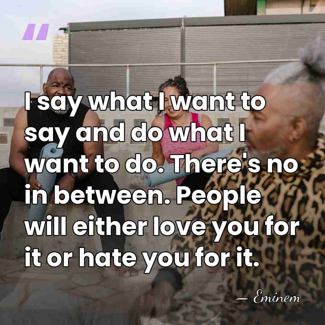 I say what I want to say and do what I want&hellip; - Eminem
