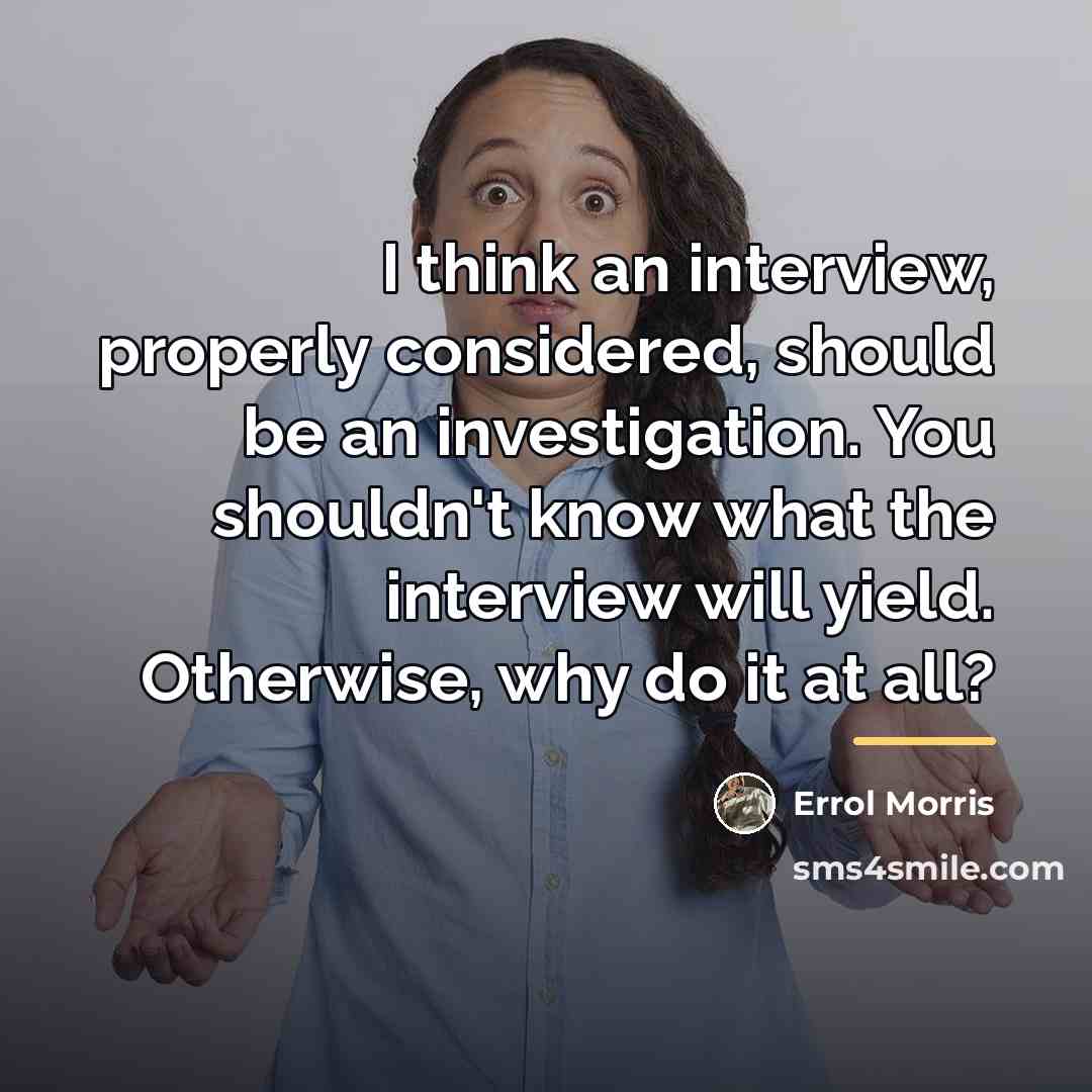 “I think an interview, properly considered, should be an investigation.…” quote by Errol Morris