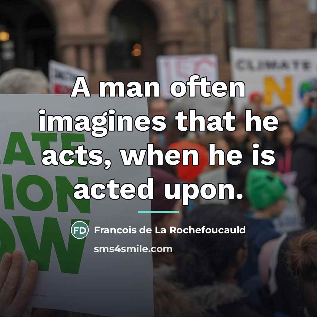 “A man often imagines that he acts, when he is…” quote by Francois de La Rochefoucauld