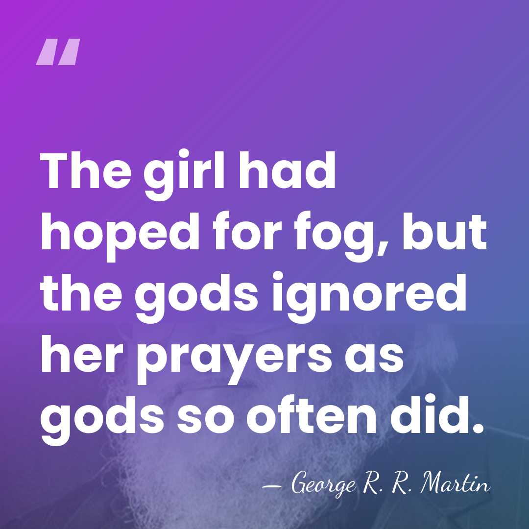 The girl had hoped for fog, but the gods ignored her prayers&hellip; - George R. R. Martin