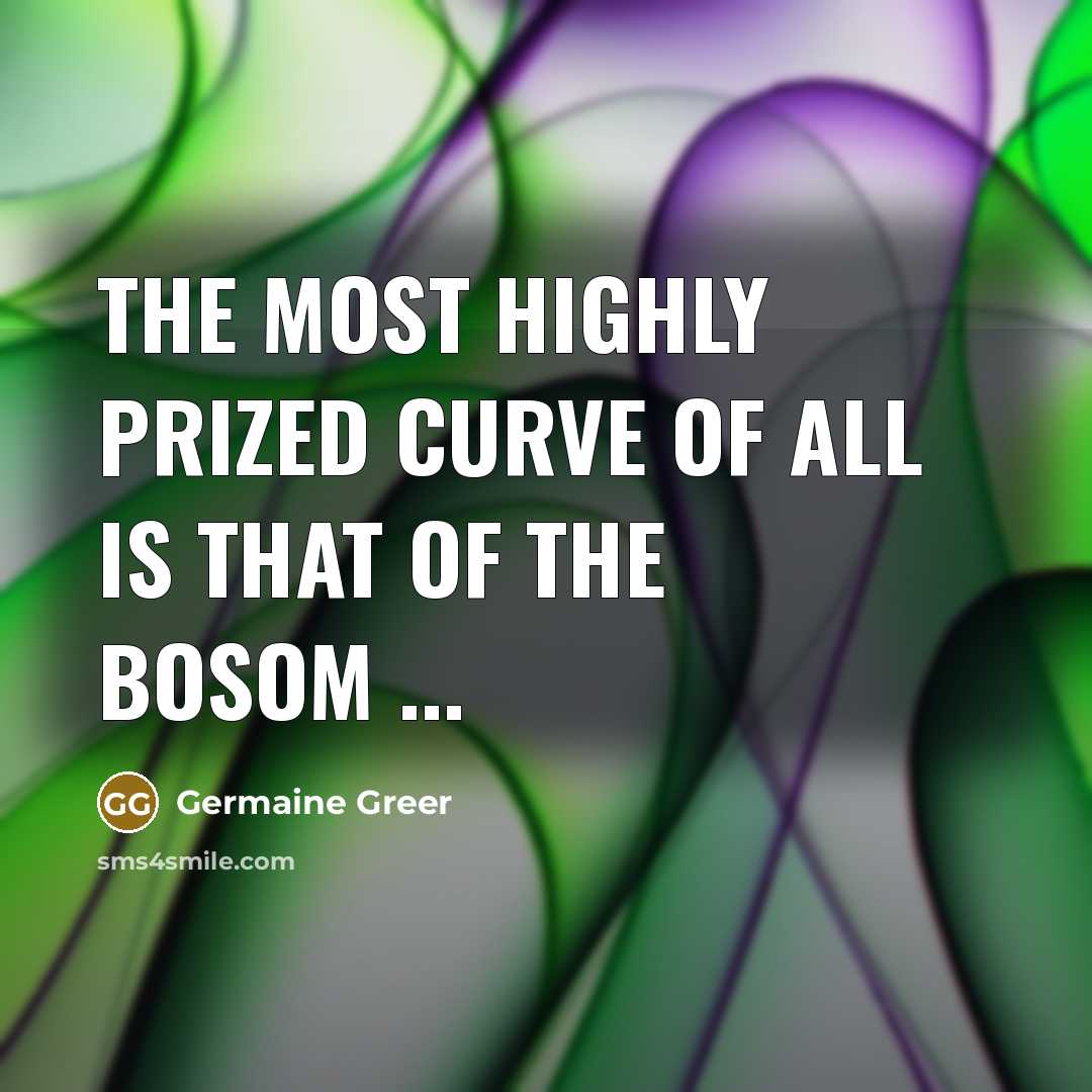 “The most highly prized curve of all is that of…” quote by Germaine Greer