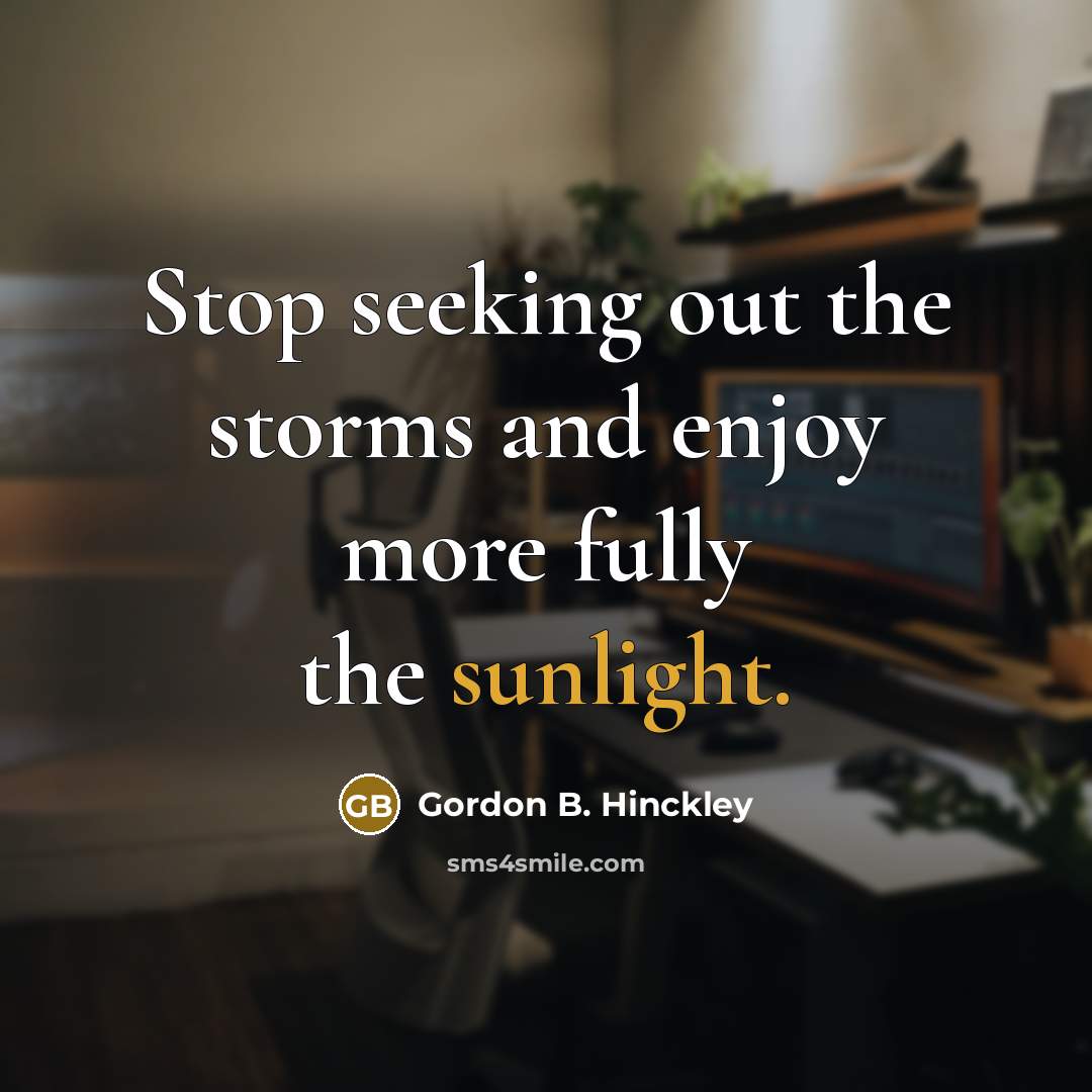“Stop seeking out the storms and enjoy more fully the…” quote by Gordon B. Hinckley