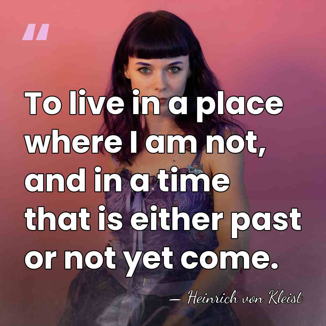 To live in a place where I am not, and in a&hellip; - Heinrich von Kleist