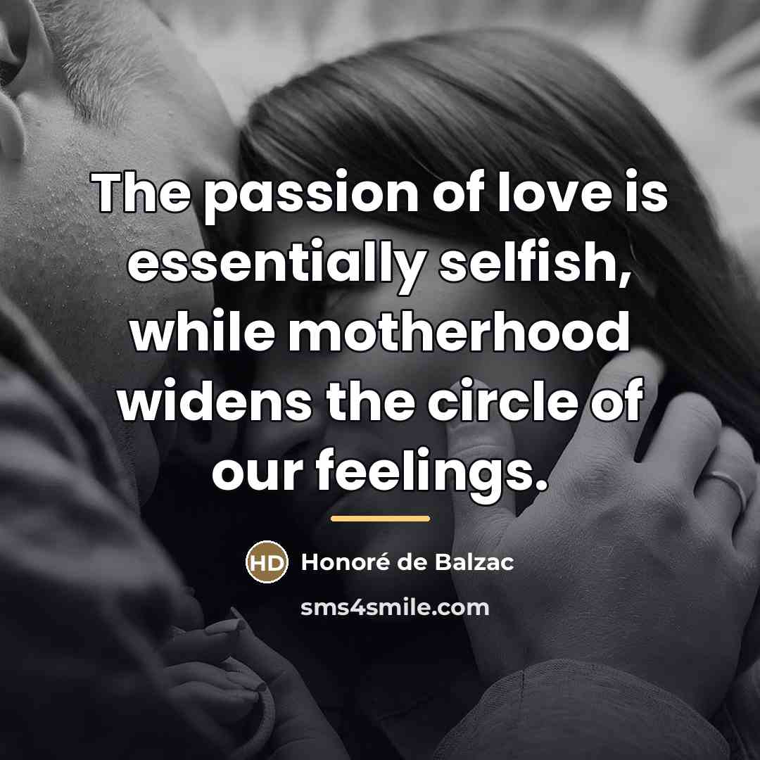 “The passion of love is essentially selfish, while motherhood widens…” quote by Honore de Balzac