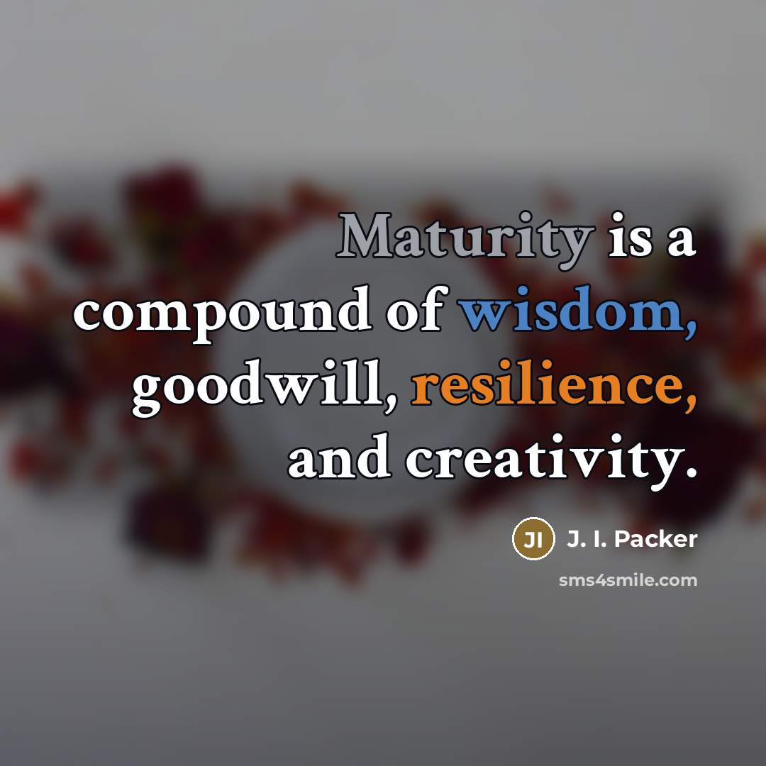 “Maturity is a compound of wisdom, goodwill, resilience, and creativity.…” quote by J. I. Packer