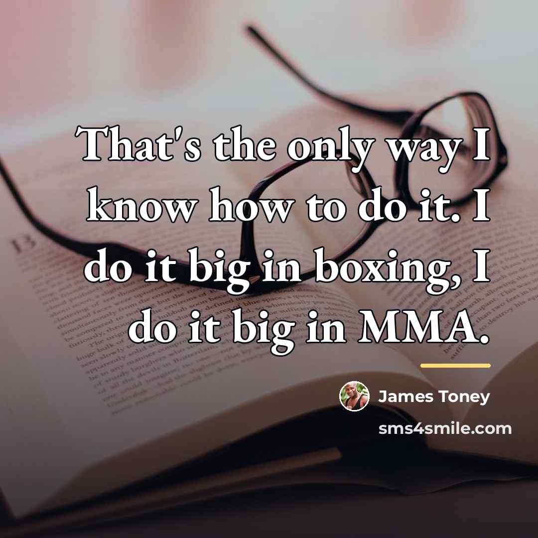 “That's the only way I know how to do it.…” quote by James Toney