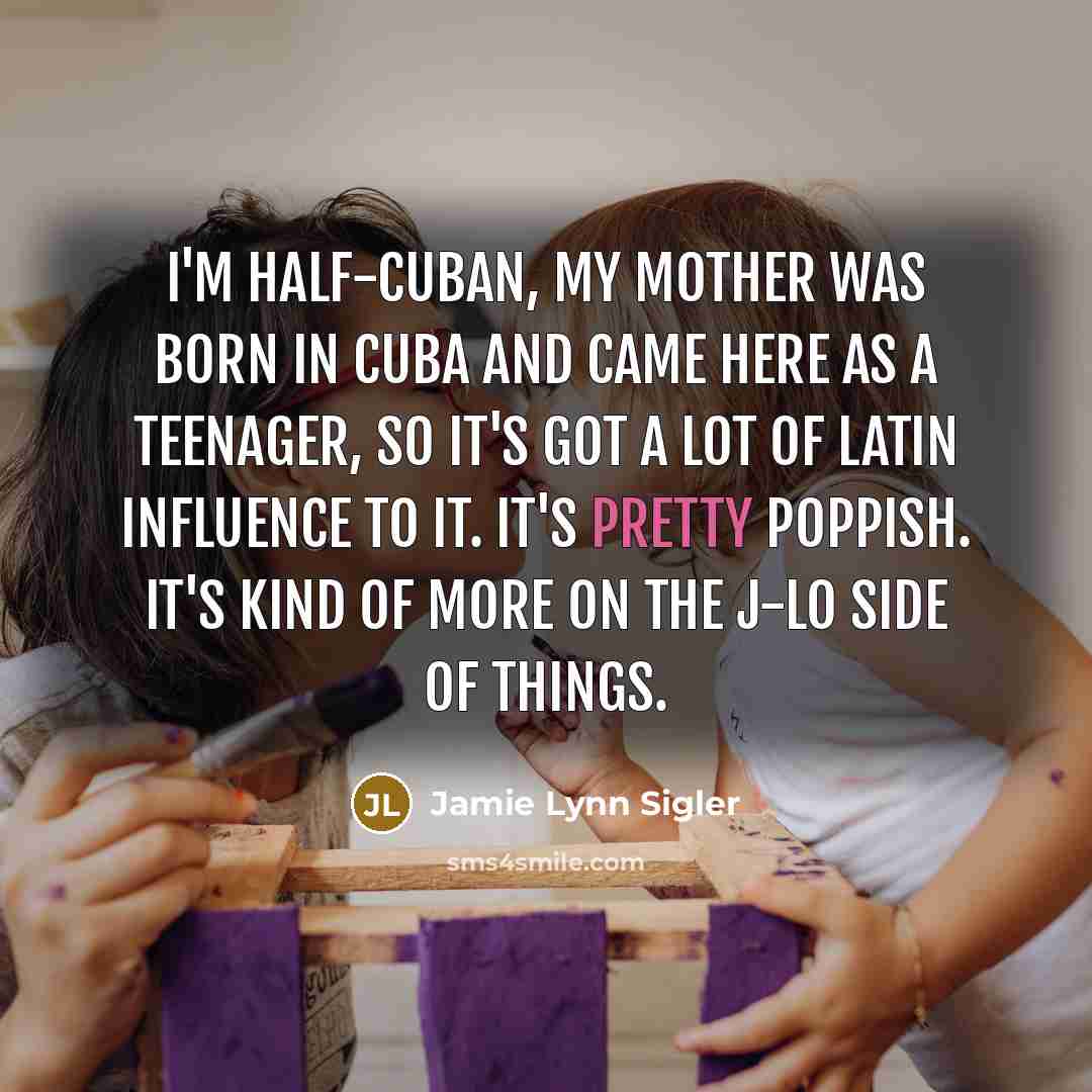 “I'm half-Cuban, my mother was born in Cuba and came here as a teenager, so it's got a lot of Latin influence to it. It's pretty poppish. It's kind of more on the J-Lo side of things.” quote by Jamie Lynn Sigler