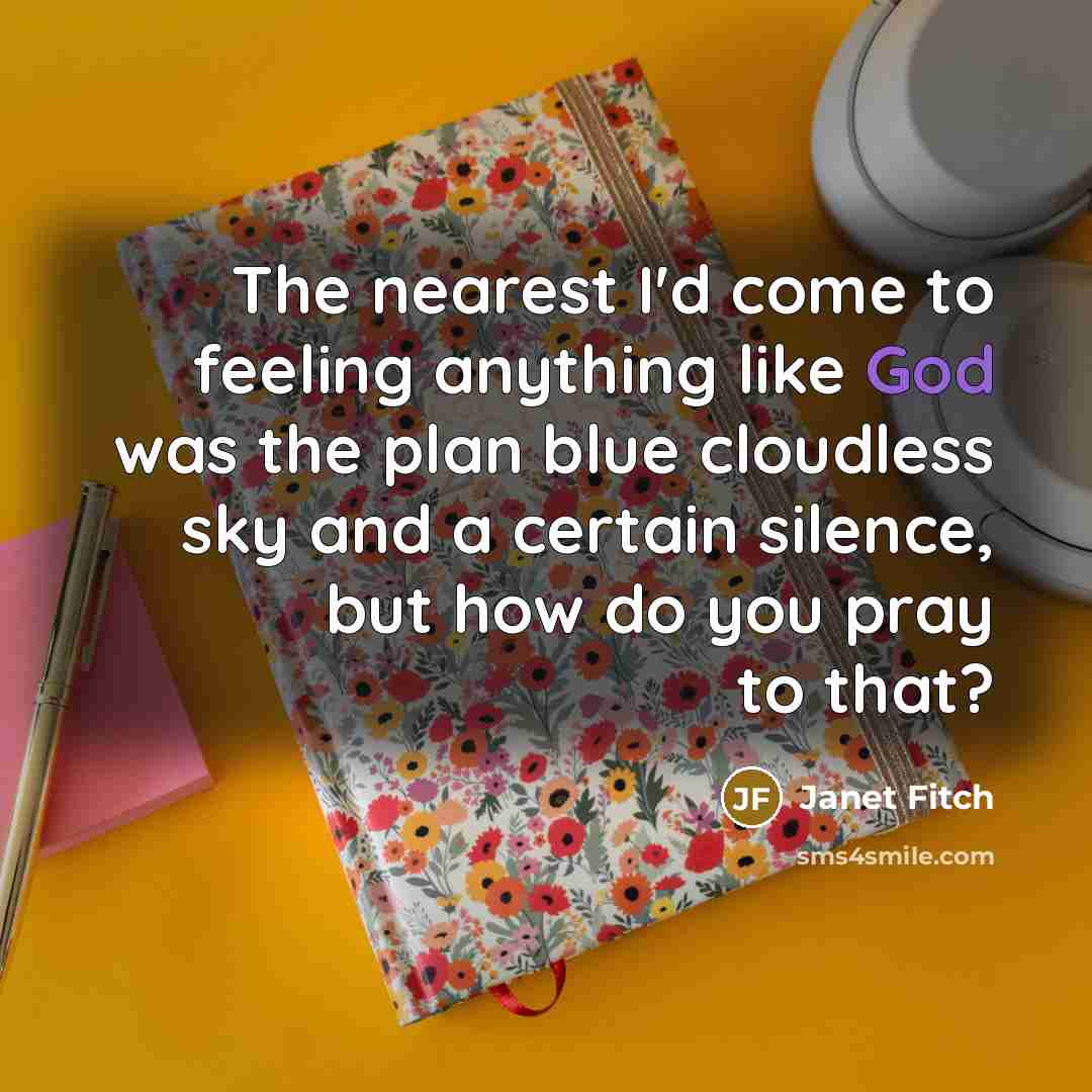 “The nearest I'd come to feeling anything like God was…” quote by Janet Fitch