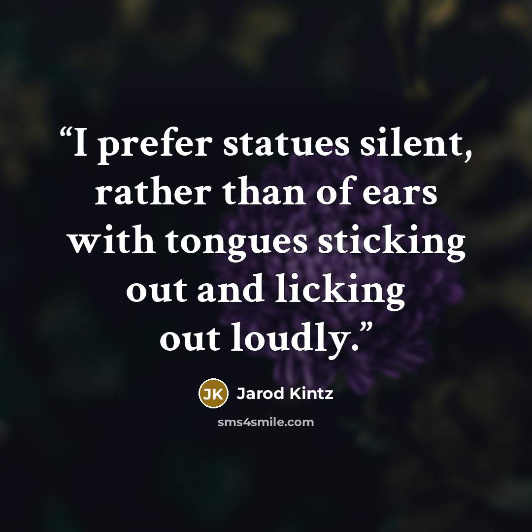 “I prefer statues silent, rather than of ears with tongues sticking out and licking out loudly.” quote by Jarod Kintz