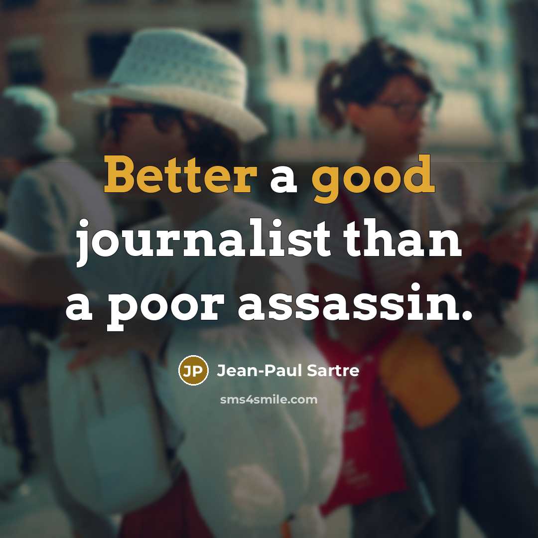 “Better a good journalist than a poor assassin.” quote by Jean-Paul Sartre