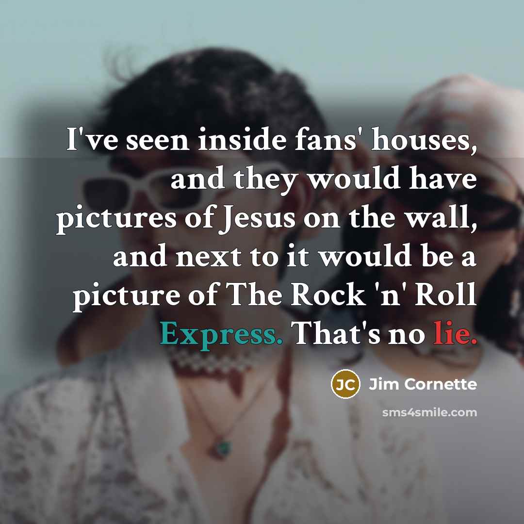 “I've seen inside fans' houses, and they would have pictures…” quote by Jim Cornette