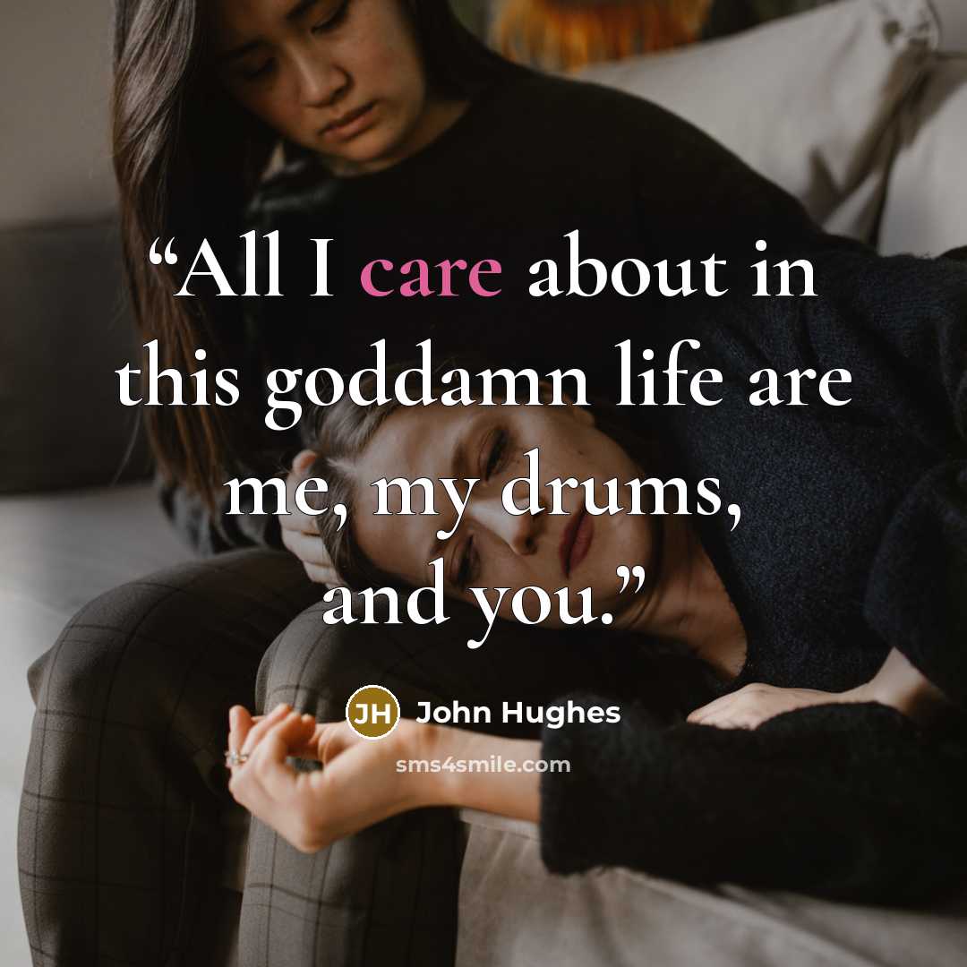 “All I care about in this goddamn life are me, my drums, and you.” quote by John Hughes