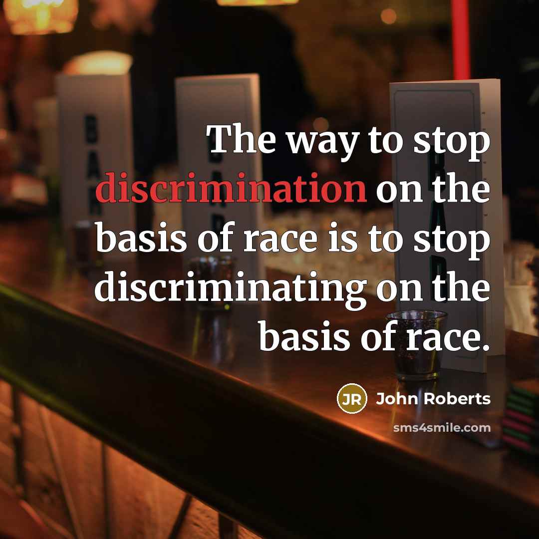 “The way to stop discrimination on the basis of race is to stop discriminating on the basis of race.” quote by John Roberts