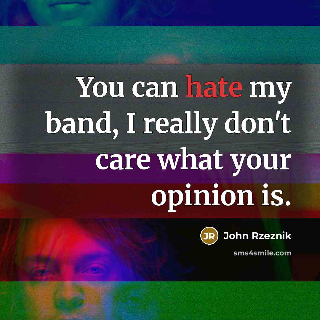 “You can hate my band, I really don't care what…” quote by John Rzeznik