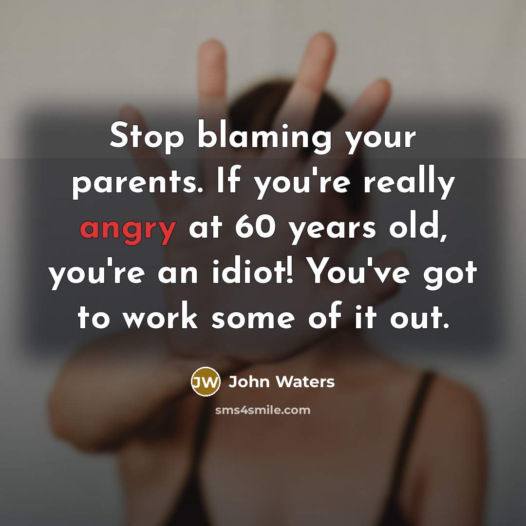 “Stop blaming your parents. If you're really angry at 60…” quote by John Waters