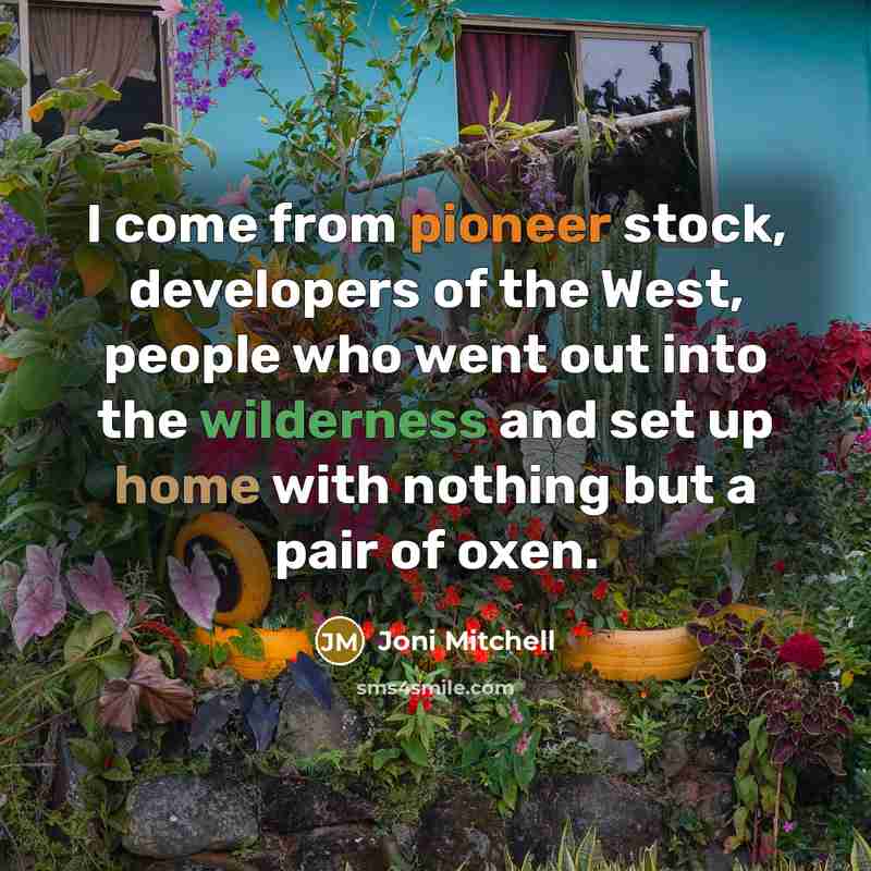 “I come from pioneer stock, developers of the West, people…” quote by Joni Mitchell