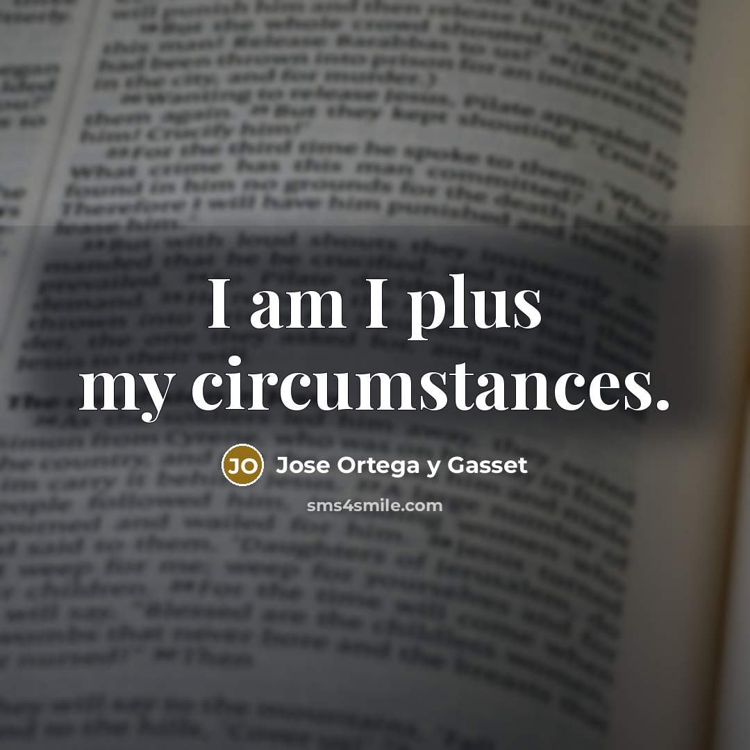 “I am I plus my circumstances.…” quote by Jose Ortega y Gasset
