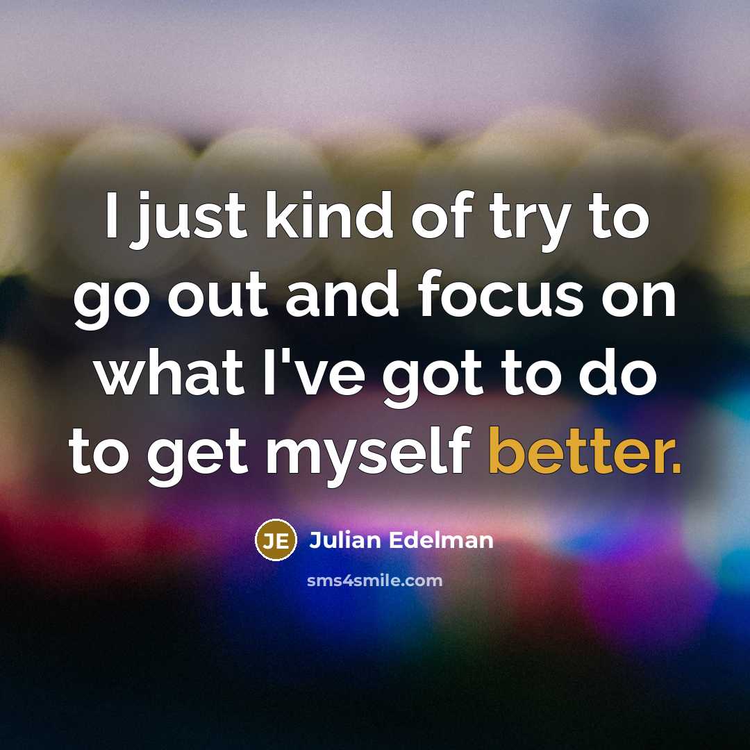 “I just kind of try to go out and focus…” quote by Julian Edelman