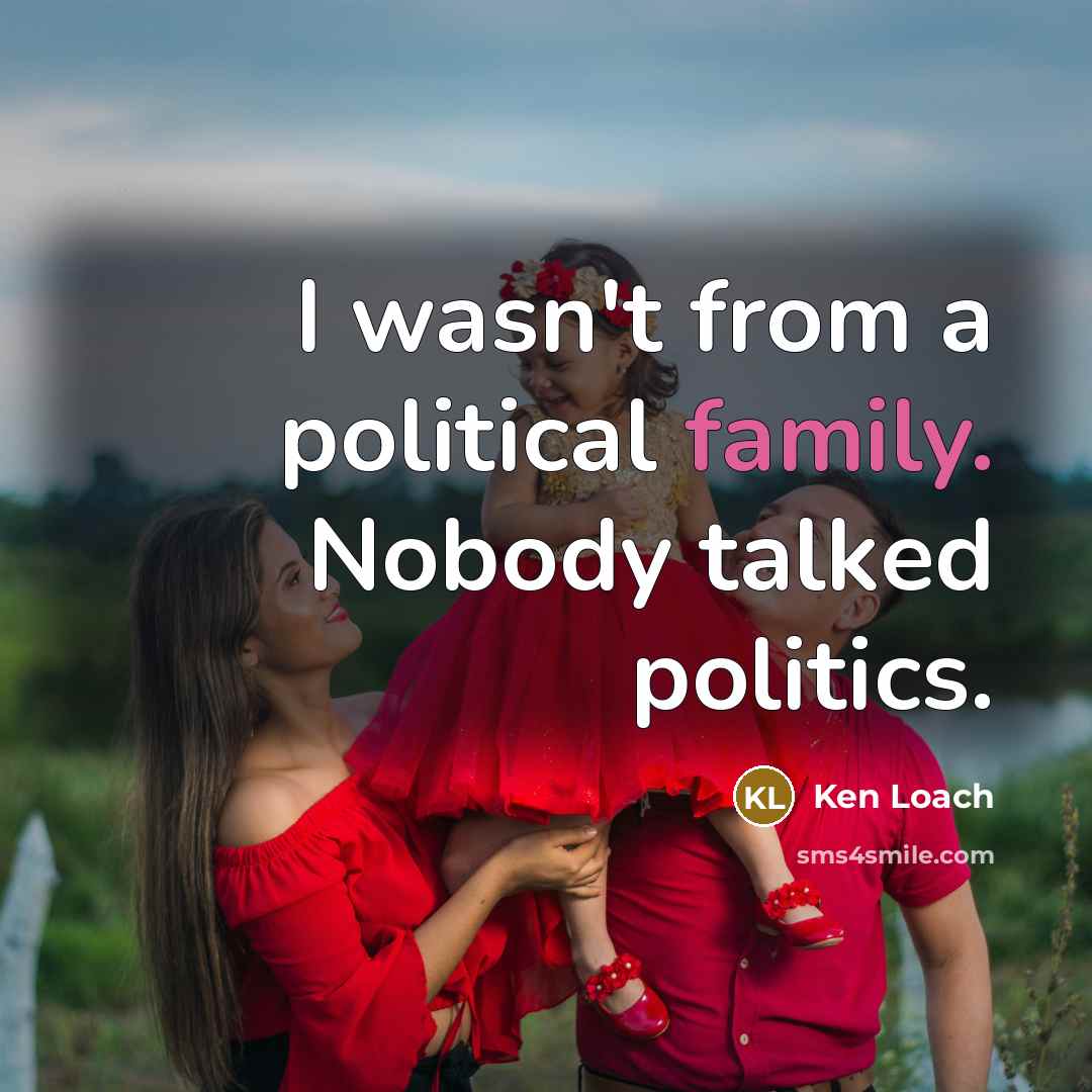 “I wasn't from a political family. Nobody talked politics.…” quote by Ken Loach