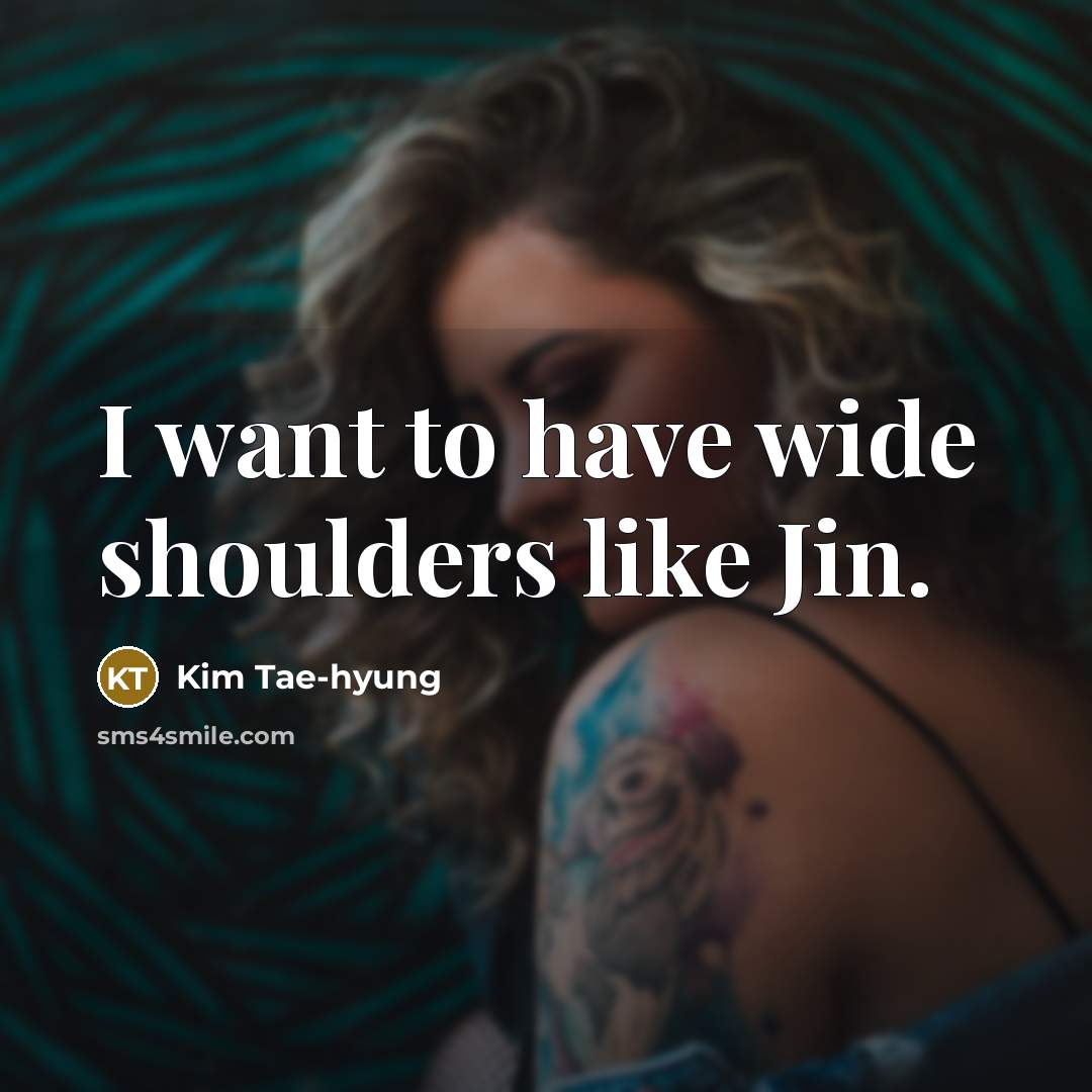 “I want to have wide shoulders like Jin.…” quote by Kim Tae-hyung