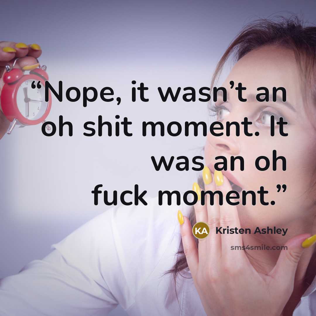 “Nope, it wasn’t an oh shit moment. It was an oh fuck moment.” quote by Kristen Ashley