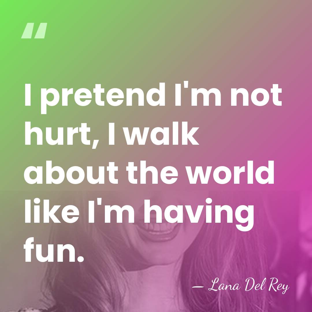 I pretend I'm not hurt, I walk about the world like I'm&hellip; - Lana Del Rey