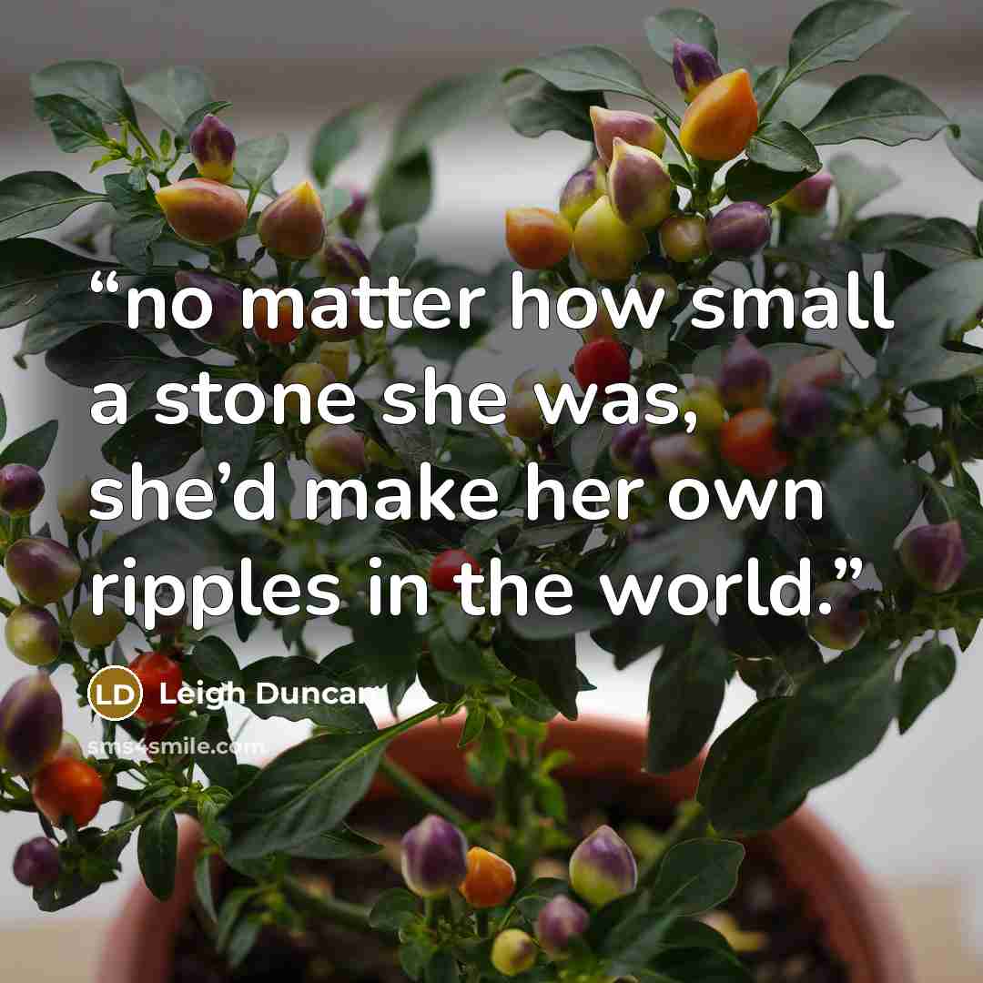 “no matter how small a stone she was, she’d make her own ripples in the world.” quote by Leigh Duncan