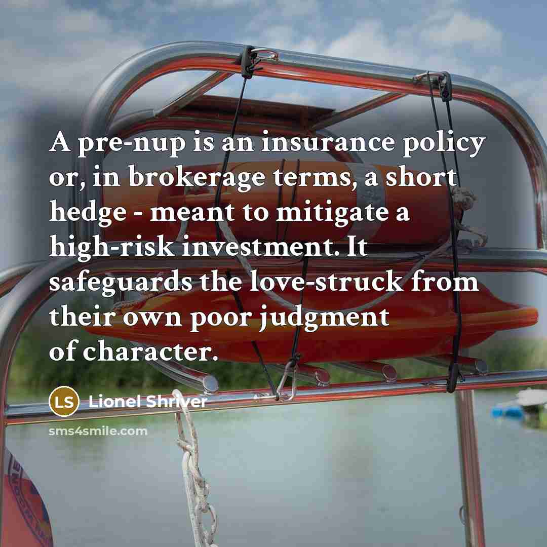 “A pre-nup is an insurance policy or, in brokerage terms,…” quote by Lionel Shriver