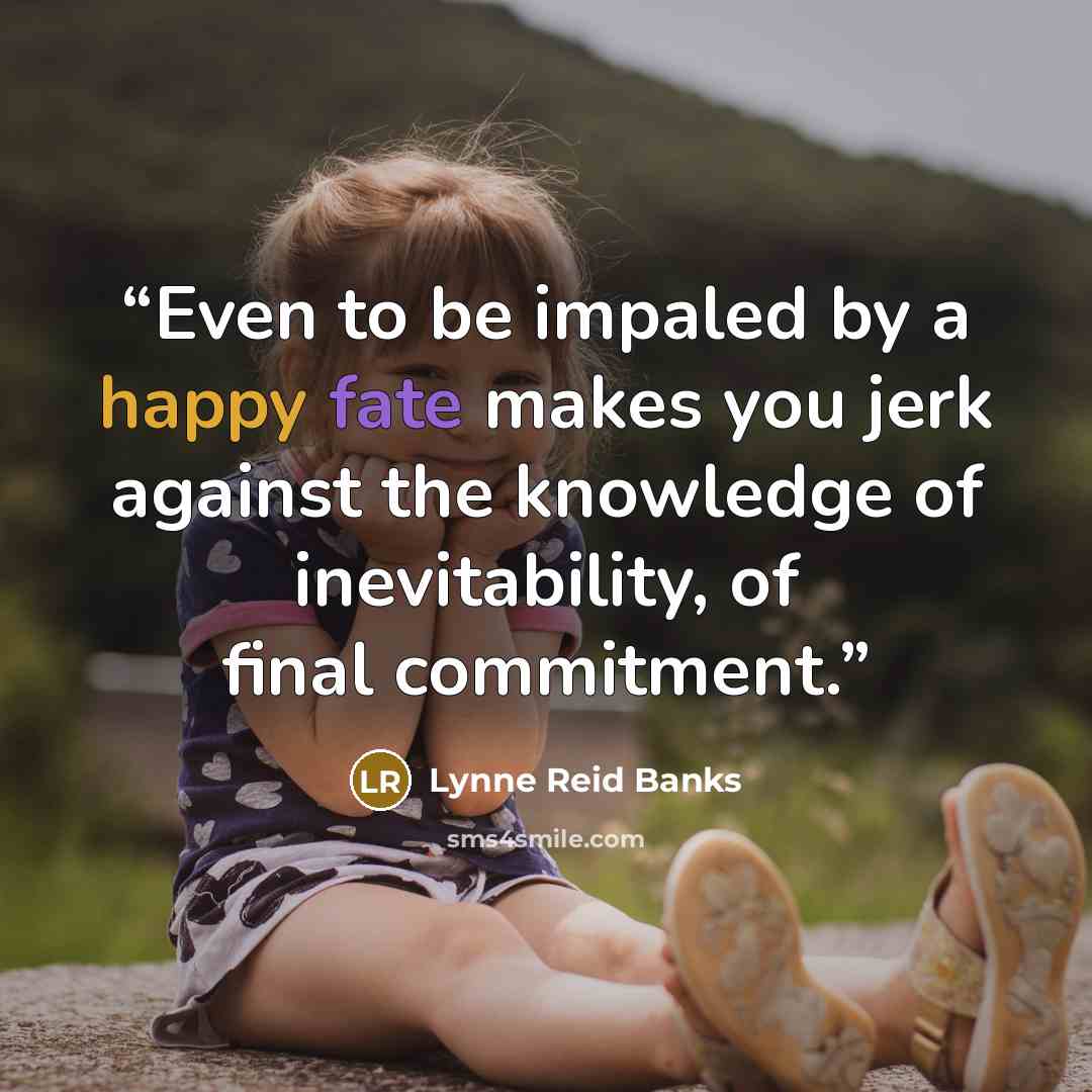 “Even to be impaled by a happy fate makes you jerk against the knowledge of inevitability, of final commitment.” quote by Lynne Reid Banks