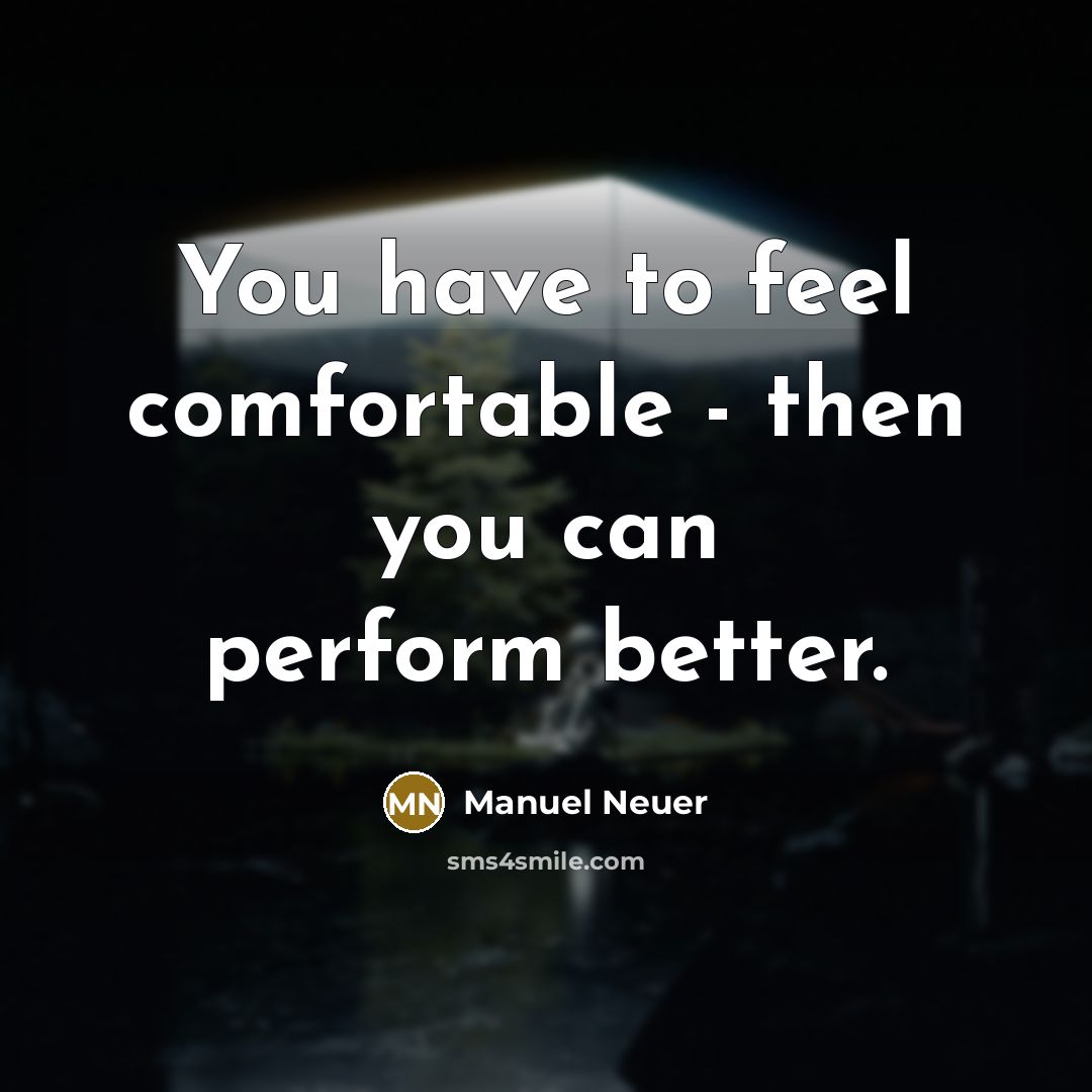 “You have to feel comfortable - then you can perform…” quote by Manuel Neuer