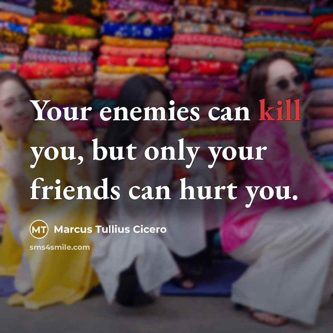 “Your enemies can kill you, but only your friends can…” quote by Marcus Tullius Cicero