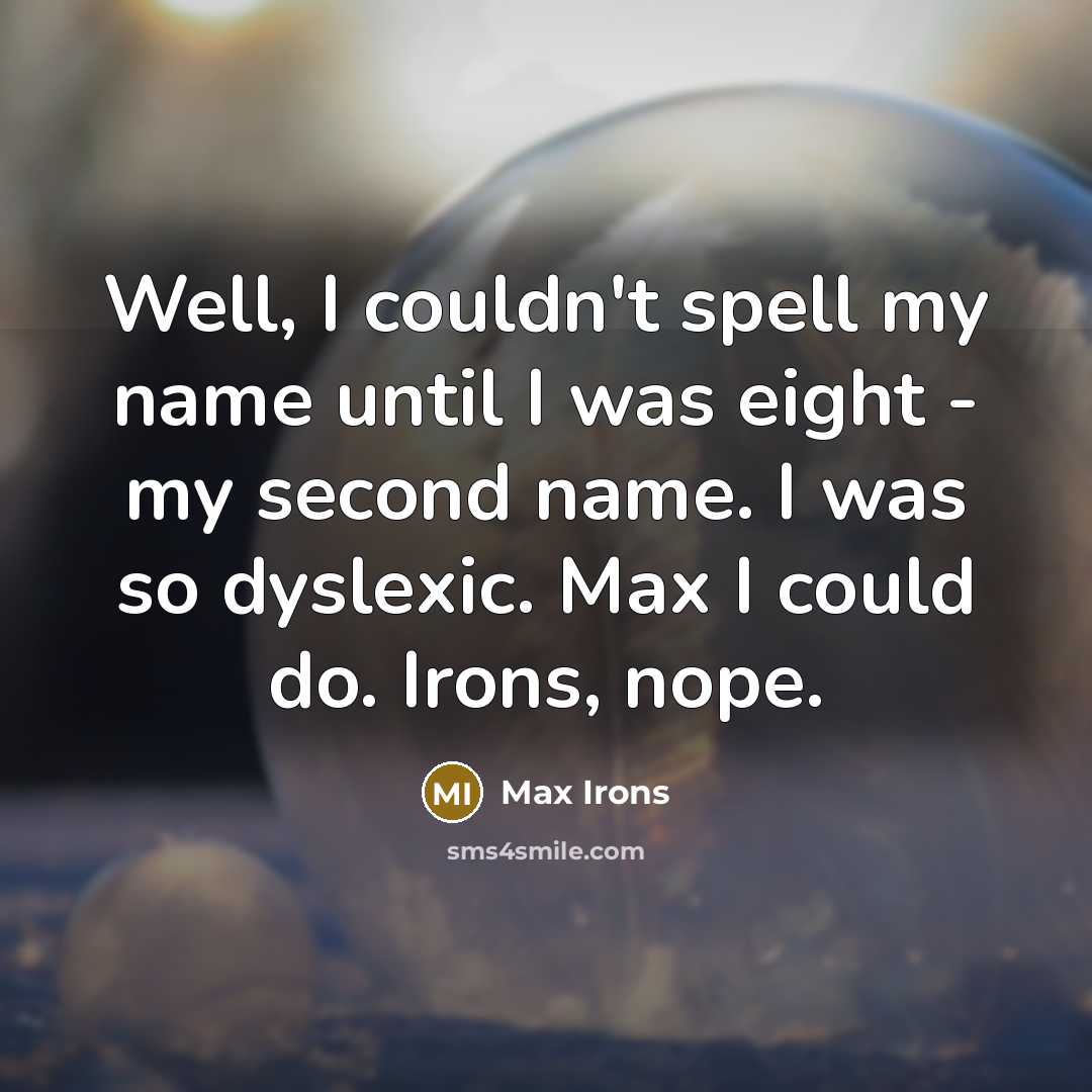 “Well, I couldn't spell my name until I was eight…” quote by Max Irons