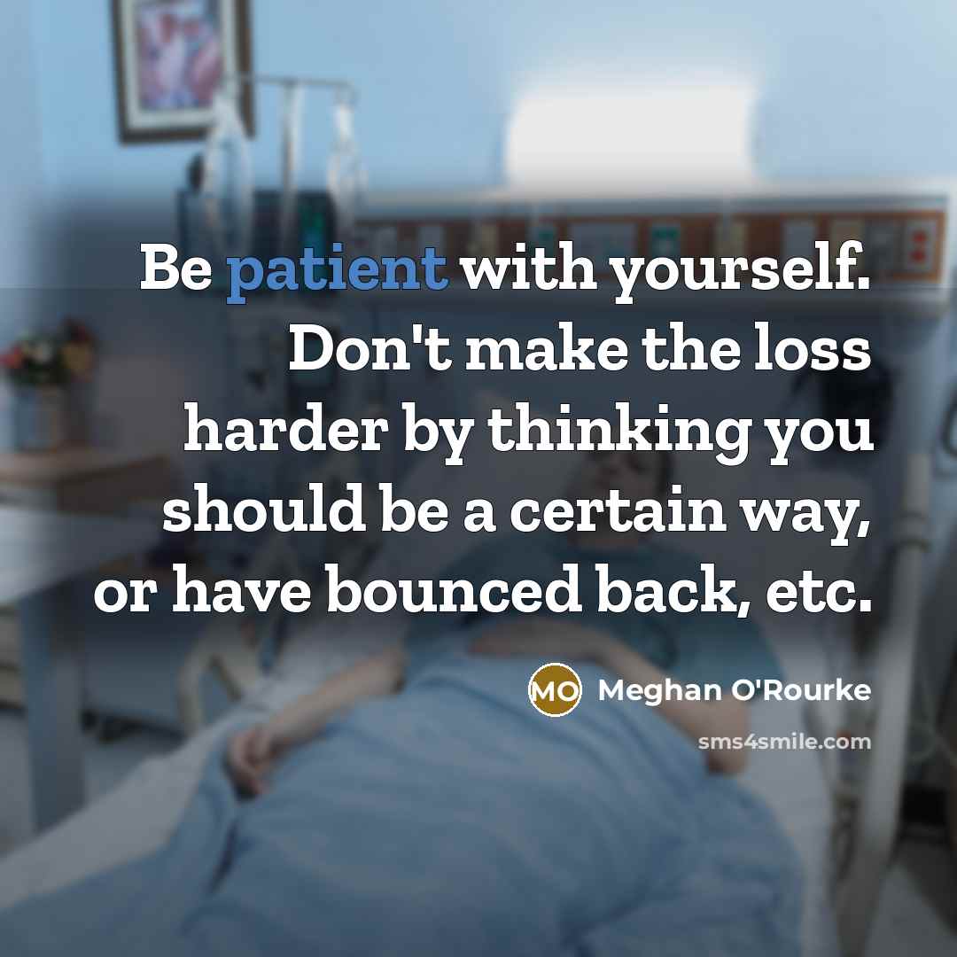 “Be patient with yourself. Don't make the loss harder by…” quote by Meghan O'Rourke