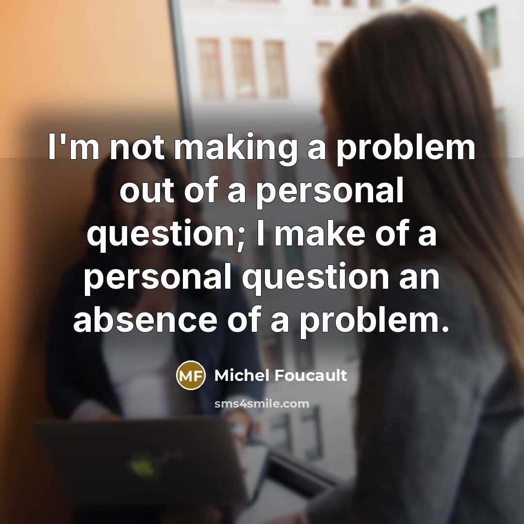 “I'm not making a problem out of a personal question;…” quote by Michel Foucault