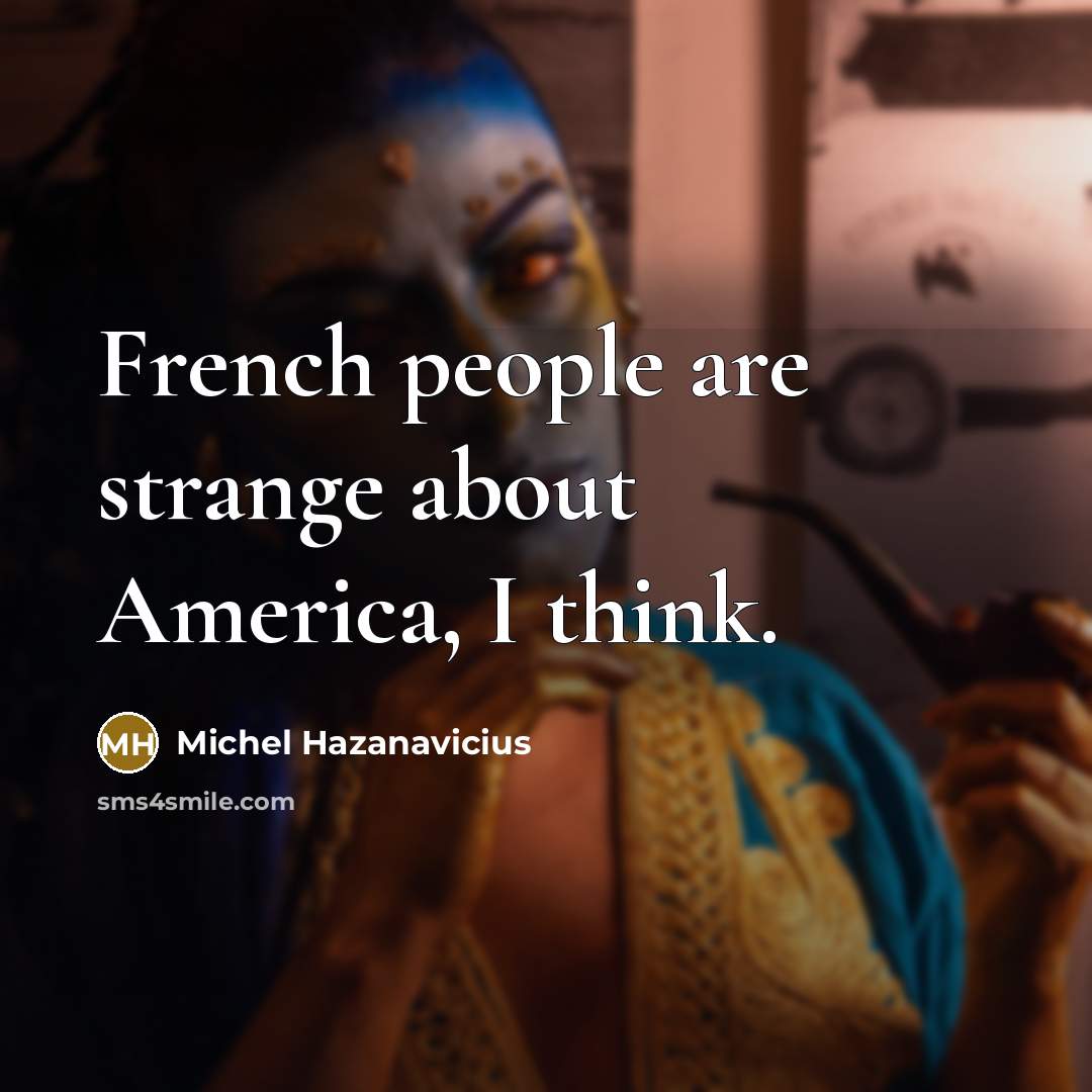 “French people are strange about America, I think.…” quote by Michel Hazanavicius