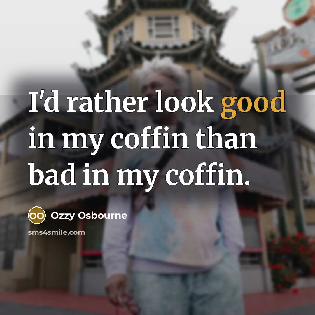 “I'd rather look good in my coffin than bad in my coffin.” quote by Ozzy Osbourne