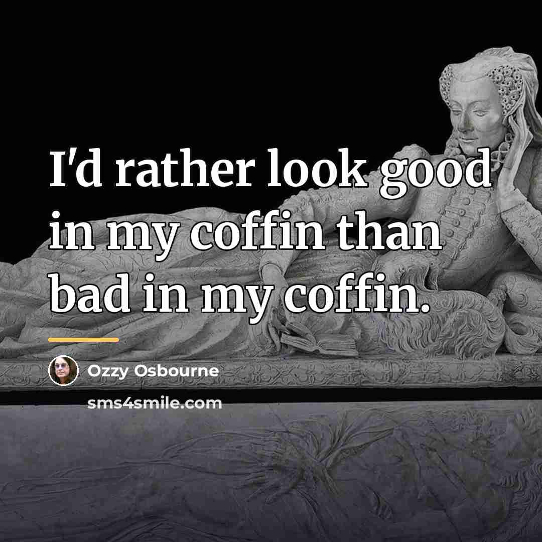 “I'd rather look good in my coffin than bad in…” quote by Ozzy Osbourne