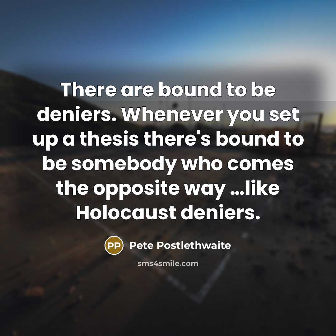 “There are bound to be deniers. Whenever you set up…” quote by Pete Postlethwaite