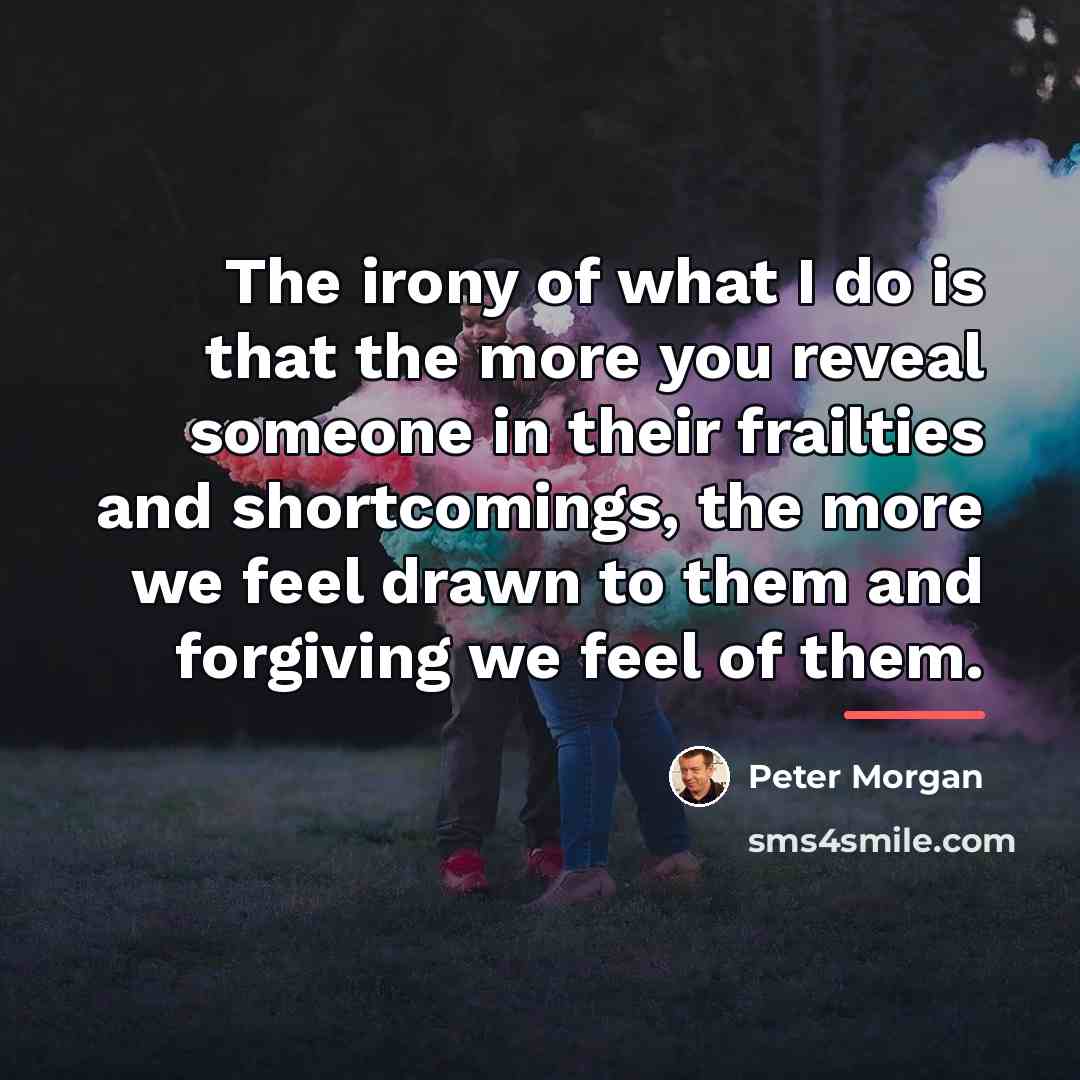 “The irony of what I do is that the more…” quote by Peter Morgan