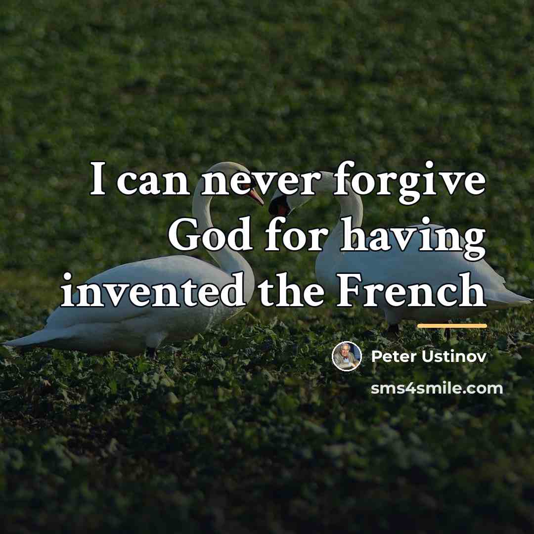 “I can never forgive God for having invented the French…” quote by Peter Ustinov