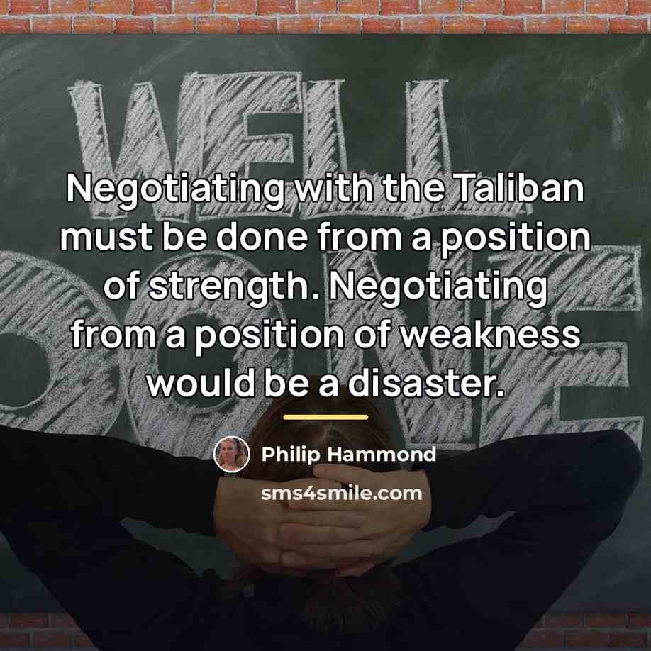 “Negotiating with the Taliban must be done from a position…” quote by Philip Hammond