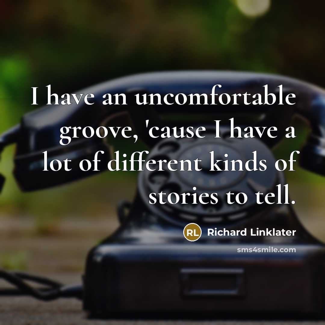 “I have an uncomfortable groove, 'cause I have a lot…” quote by Richard Linklater