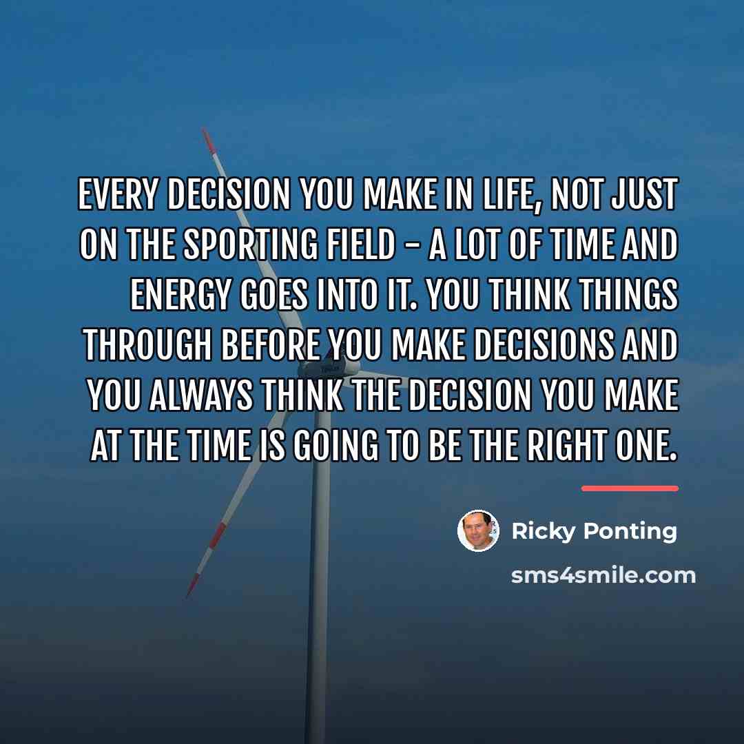 “Every decision you make in life, not just on the…” quote by Ricky Ponting