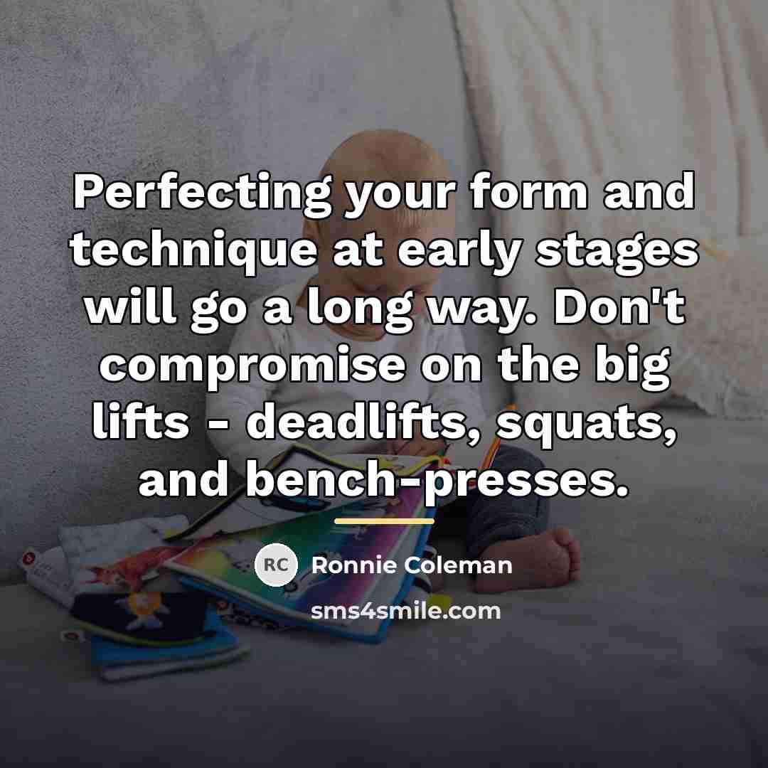 “Perfecting your form and technique at early stages will go…” quote by Ronnie Coleman