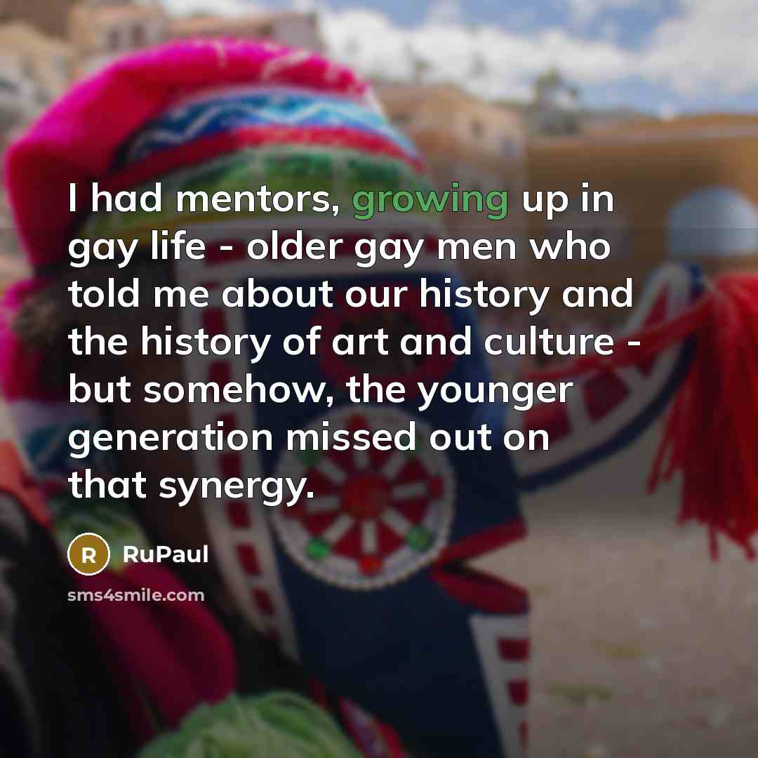 “I had mentors, growing up in gay life - older…” quote by RuPaul