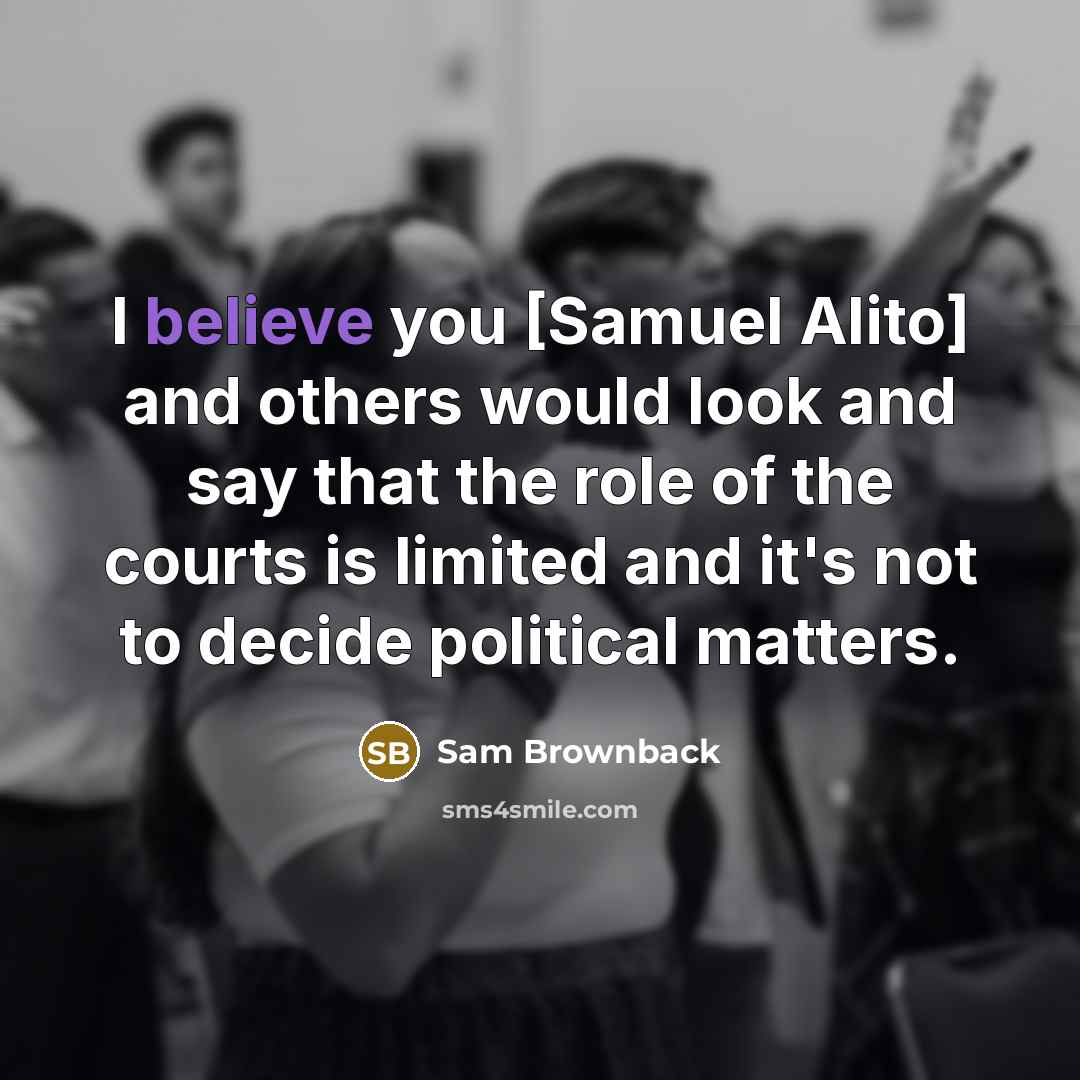 “I believe you [Samuel Alito] and others would look and…” quote by Sam Brownback